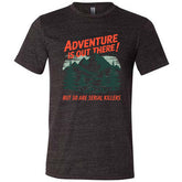 Adventure Is Out There! But So Are Serial Killers Shirt Unisex