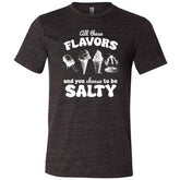 All These Flavors And You Choose To Be Salty Shirt Unisex