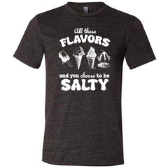 All These Flavors And You Choose To Be Salty Shirt Unisex