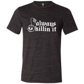 Always Killin It Shirt Unisex