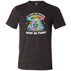 At Least My Trauma Made Me Funny Shirt Unisex