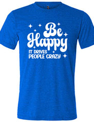 Be Happy It Drives People Crazy Shirt Unisex