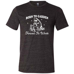 Born to Garden, Forced to Work Shirt Unisex