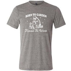 Born to Garden, Forced to Work Shirt Unisex