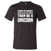 Always Be Yourself Unless You Can Be A Unicorn Then Be A Unicorn Shirt Unisex