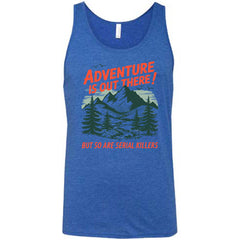 Adventure Is Out There! But So Are Serial Killers Shirt Unisex