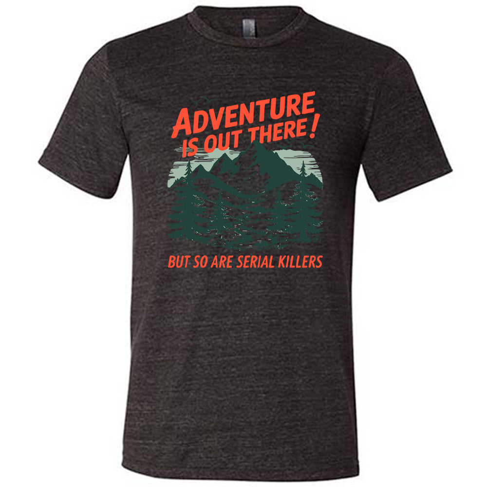 Adventure Is Out There! But So Are Serial Killers Shirt Unisex