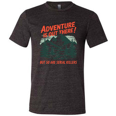 Adventure Is Out There! But So Are Serial Killers Shirt Unisex