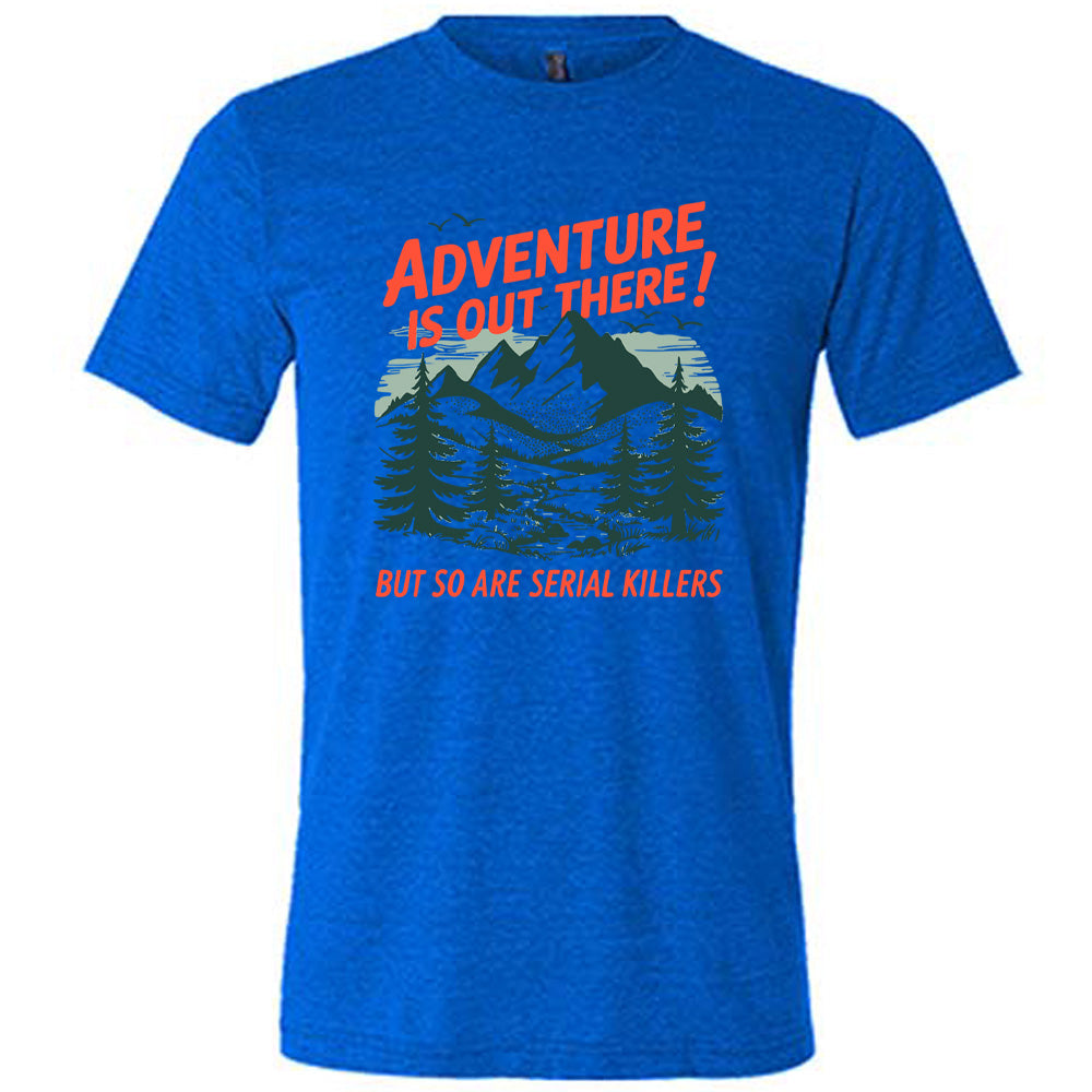 Adventure Is Out There! But So Are Serial Killers Shirt Unisex