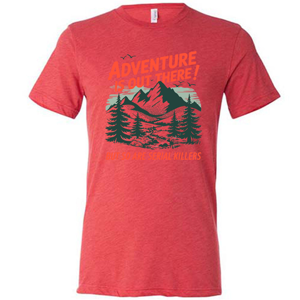 Adventure Is Out There! But So Are Serial Killers Shirt Unisex