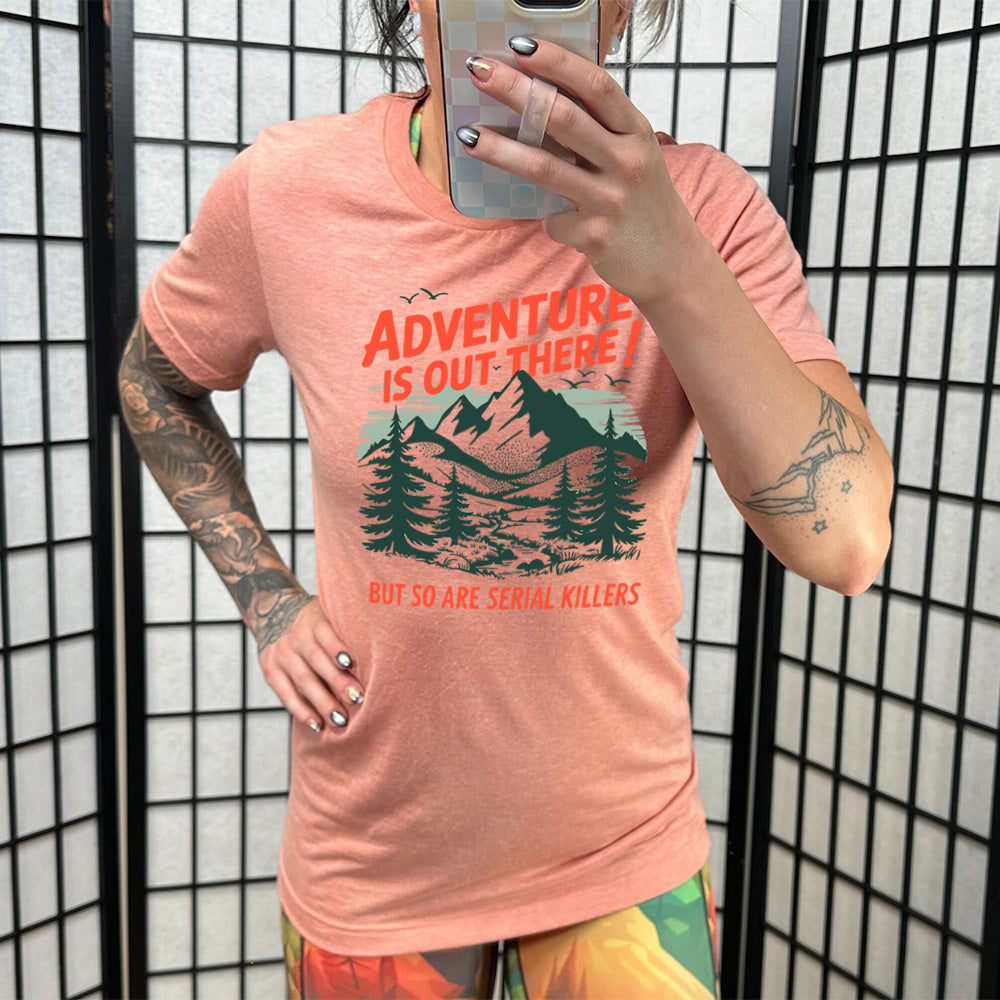 Adventure Is Out There! But So Are Serial Killers Shirt Unisex
