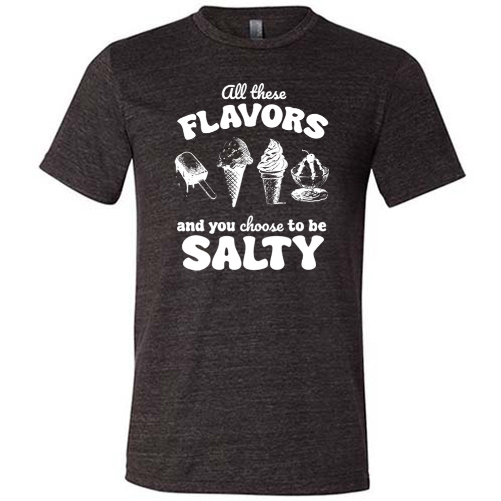 All These Flavors And You Choose To Be Salty Shirt Unisex