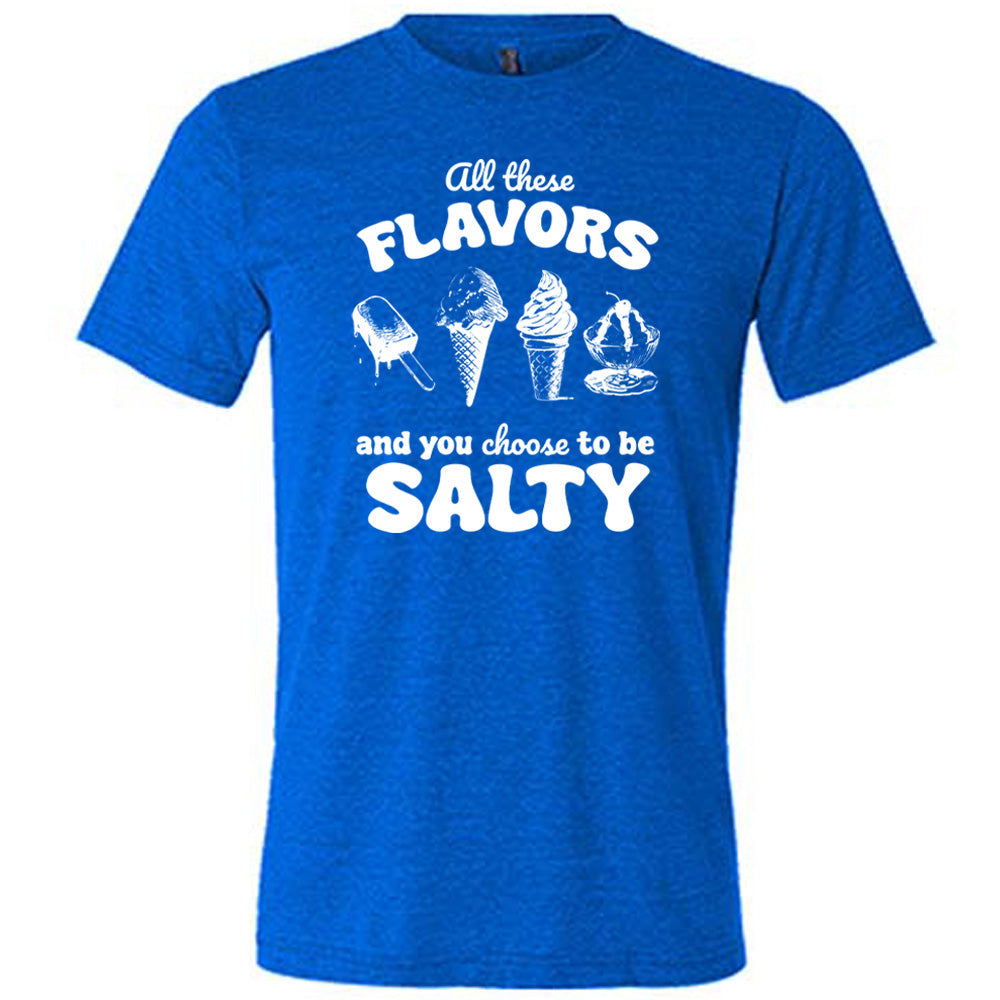 All These Flavors And You Choose To Be Salty Shirt Unisex