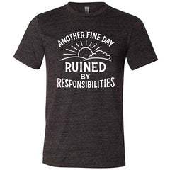 Another Fine Day Ruined by Responsibilities Shirt Unisex