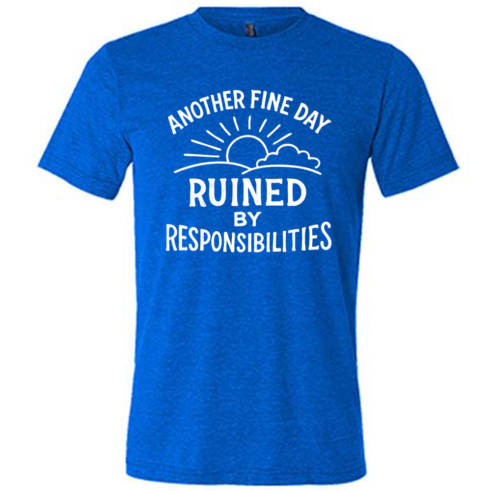 Another Fine Day Ruined by Responsibilities Shirt Unisex