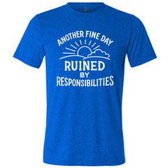 Another Fine Day Ruined by Responsibilities Shirt Unisex