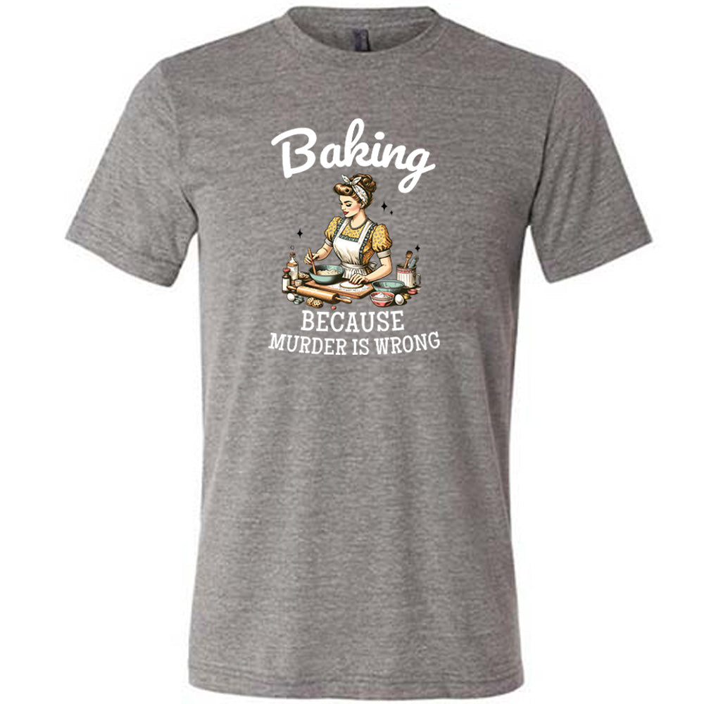 Baking Because Murder Is Wrong Shirt Unisex