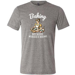 Baking Because Murder Is Wrong Shirt Unisex