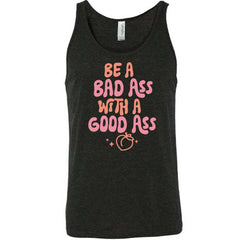 Be A Bad ass With A Good Ass Shirt Unisex