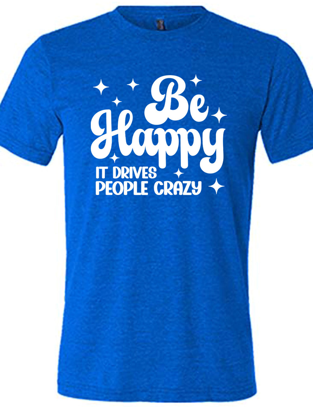 Be Happy It Drives People Crazy Shirt Unisex