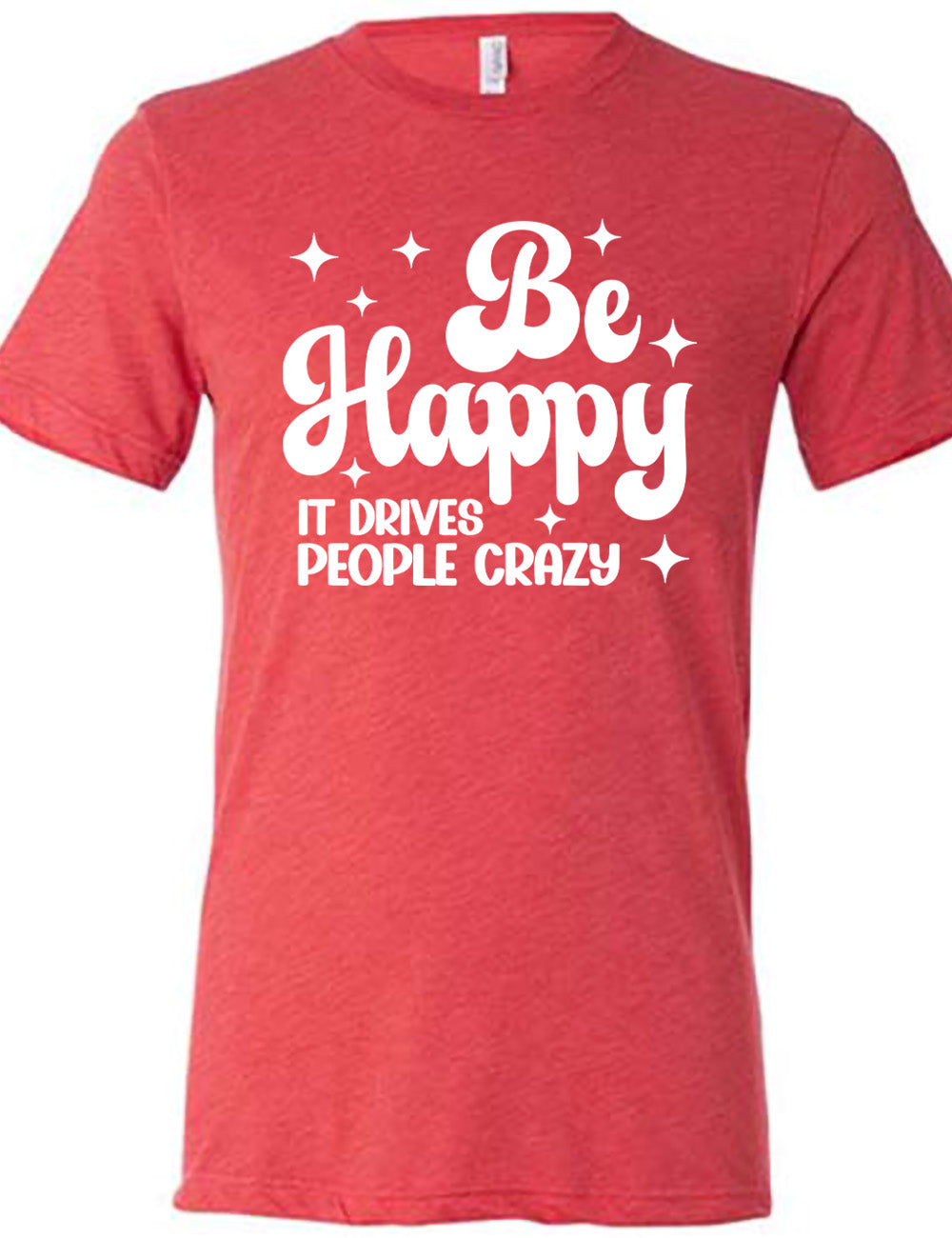 Be Happy It Drives People Crazy Shirt Unisex