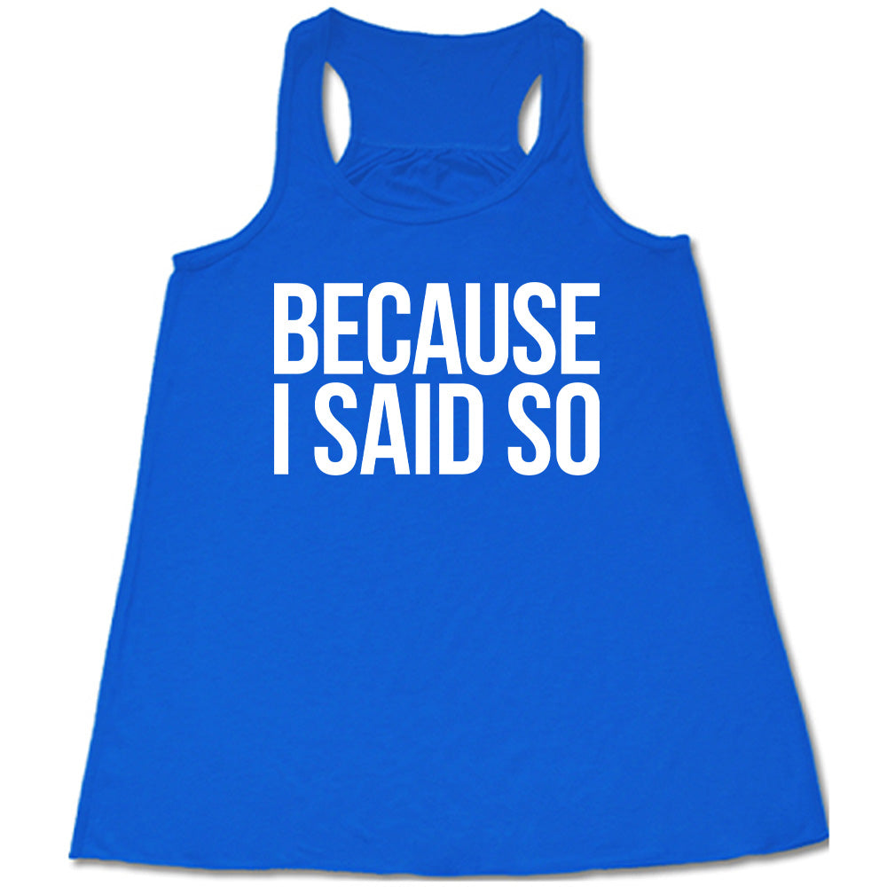 Because I Said So Shirt