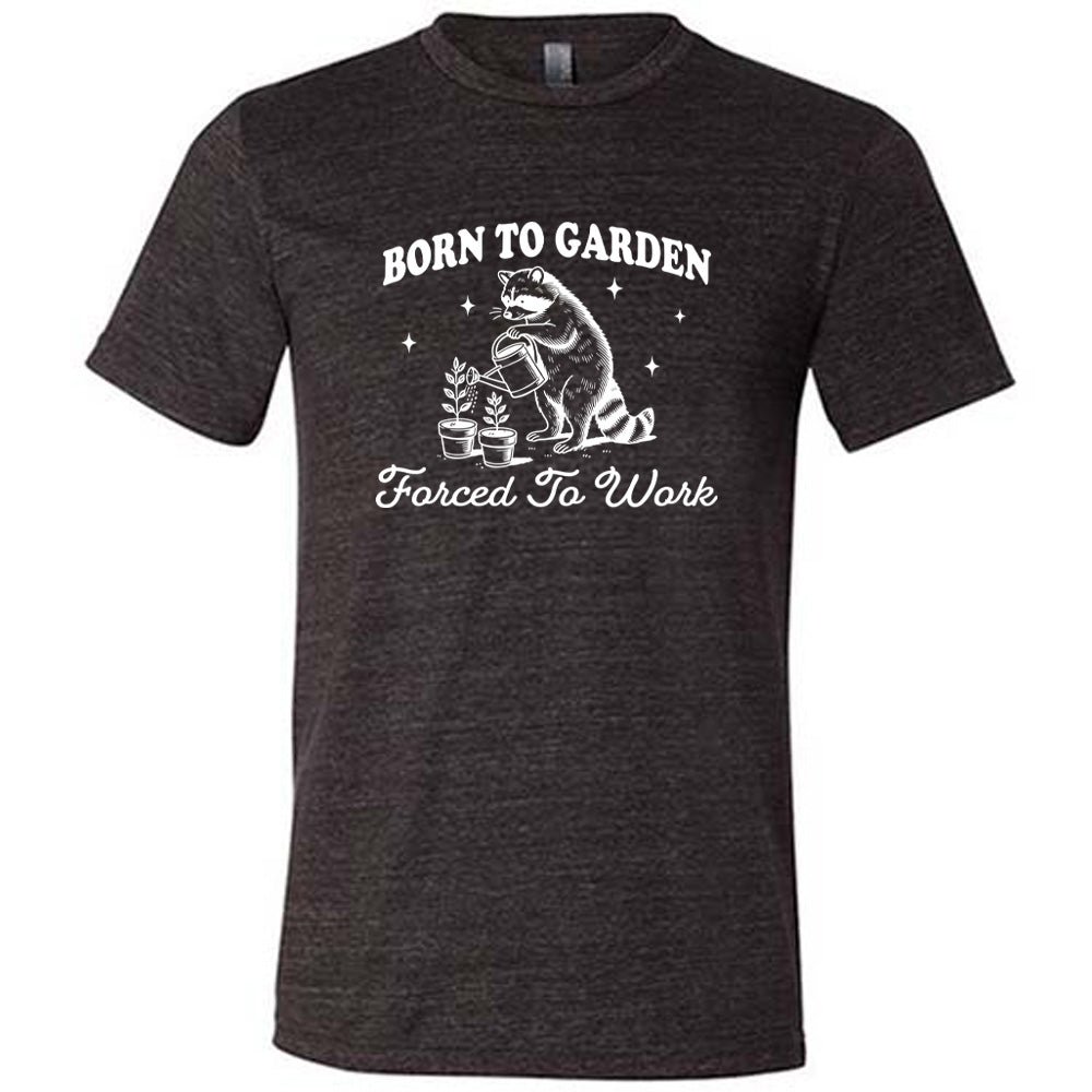 Born to Garden, Forced to Work Shirt Unisex