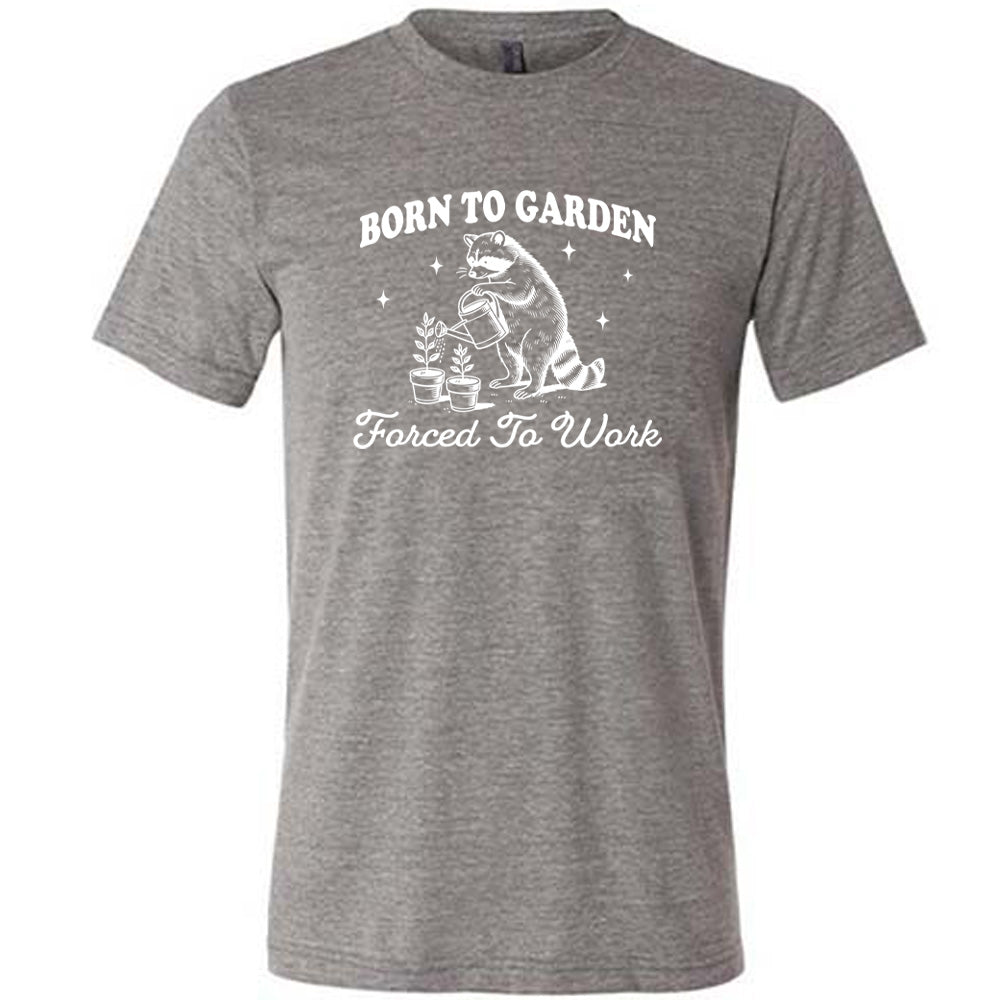 Born to Garden, Forced to Work Shirt Unisex