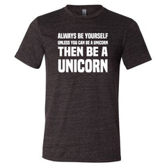 Always Be Yourself Unless You Can Be A Unicorn Then Be A Unicorn Shirt Unisex
