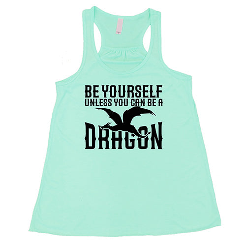 Be Yourself Unless You Can Be A Dragon Shirt
