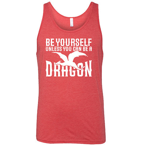 Be Yourself Unless You Can Be A Dragon Shirt Unisex