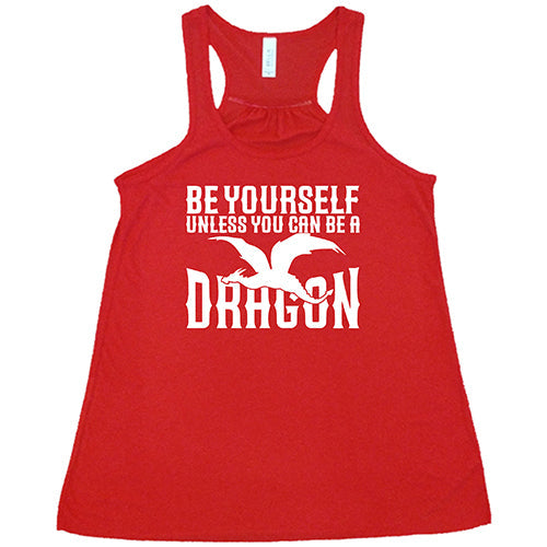 Be Yourself Unless You Can Be A Dragon Shirt